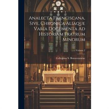 Analecta Franciscana, Sive, Chronica Aliaque Varia Documenta Ad Historiam Fratrum Minorum; Volume 2