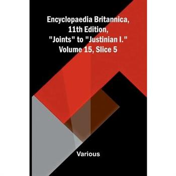 Encyclopaedia Britannica, 11th Edition, "Joints" to "Justinian I." Volume 15, Slice 5
