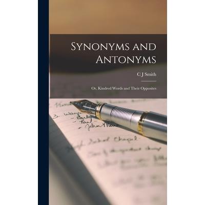 Synonyms and Antonyms; or, Kindred Words and Their Opposites