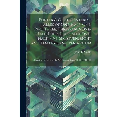 Porter & Coates' Interest Tables of One-Half, One, Two, Three, Three-And-One-Half, Four, Four-And-One-Half, Five, Six, Seven, Eight and Ten Per Cent. Per Annum