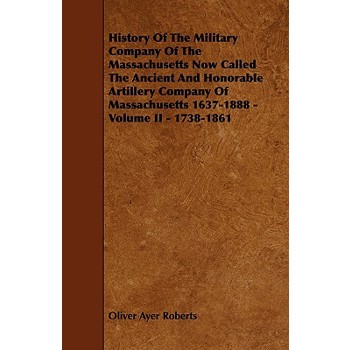 History of the Military Company of the Massachusetts Now Called the Ancient and Honorable Artillery Company of Massachusetts 1637-1888 - Volume II - 1