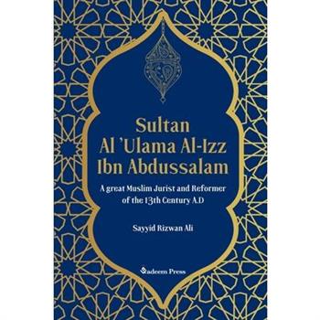 Sultan Al 'Ulama Al-Izz Ibn Abdussalam - A great Muslim Jurist and Reformer of the 13th Century A.D