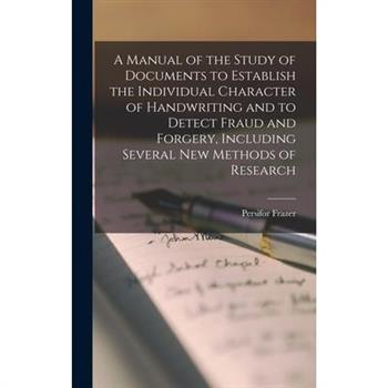 A Manual of the Study of Documents to Establish the Individual Character of Handwriting and to Detect Fraud and Forgery, Including Several new Methods of Research
