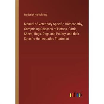 Manual of Veterinary Specific Homeopathy, Comprising Diseases of Horses, Cattle, Sheep, Hogs, Dogs and Poultry, and their Specific Homeopathic Treatment