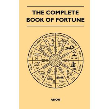 The Complete Book of Fortune - A Comprehensive Survey of the Occult Sciences and Other Methods of Divination that have been Employed by Man Throughout the Centuries in His Ceaseless Efforts to Reveal