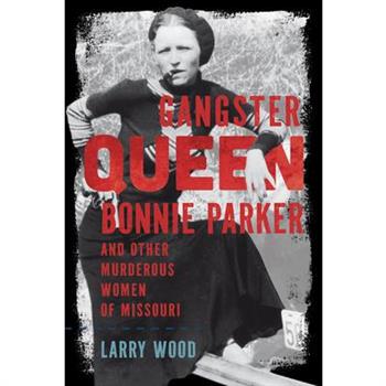 Gangster Queen Bonnie Parker and Other Murderous Women of Missouri