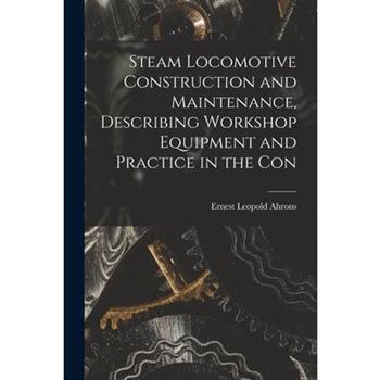 Steam Locomotive Construction and Maintenance, Describing Workshop Equipment and Practice in the Con