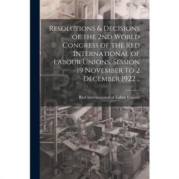 Resolutions & Decisions of the 2nd World Congress of the Red International of Labour Unions, Session 19 November to 2 December 1922 ..