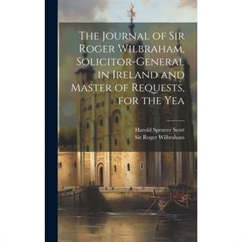The Journal of Sir Roger Wilbraham, Solicitor-general in Ireland and Master of Requests, for the Yea