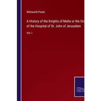 A History of the Knights of Malta or the Order of the Hospital of St. John of Jerusalem