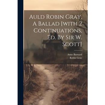 Auld Robin Gray, A Ballad [with 2 Continuations, Ed. By Sir W. Scott]