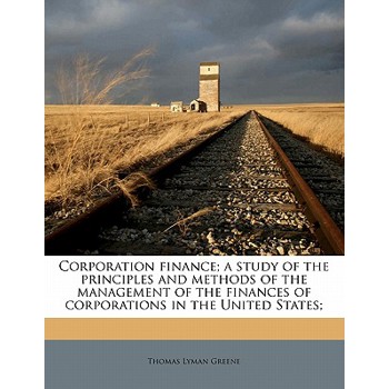 Corporation Finance; A Study of the Principles and Methods of the Management of the Finances of Corporations in the United States;