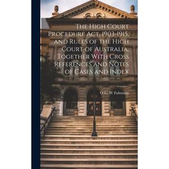 The High Court Procedure Act, 1903-1915, and Rules of the High Court of Australia, Together With Cross References and Notes of Cases and Index