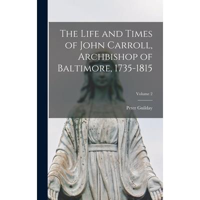The Life and Times of John Carroll, Archbishop of Baltimore, 1735-1815; Volume 2