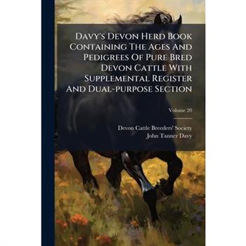 Davy's Devon Herd Book Containing the Ages and Pedigrees of Pure Bred Devon Cattle with Supplemental Register and Dual-Purpose Section, Volume 20...