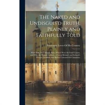 The Naked and Undisguis'd Truth, Plainly and Faithfully Told