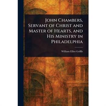 John Chambers, Servant of Christ and Master of Hearts, and His Ministry in Philadelphia