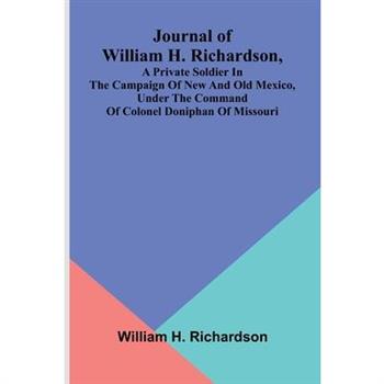Journal Of William H. Richardson, A Private Soldier In The Campaign Of New And Old Mexico, Under The Command Of Colonel Doniphan Of Missouri