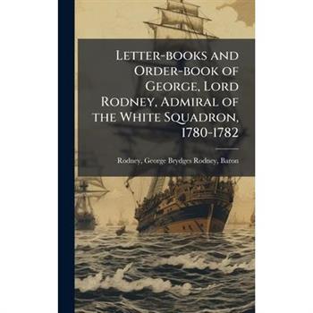 Letter-books and Order-book of George, Lord Rodney, Admiral of the White Squadron, 1780-1782