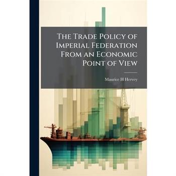 The Trade Policy of Imperial Federation From an Economic Point of View