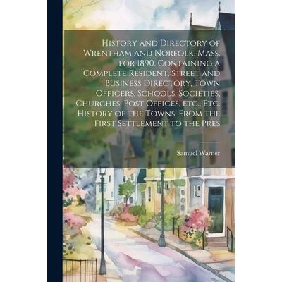 History and Directory of Wrentham and Norfolk, Mass. for 1890. Containing a Complete Resident, Street and Business Directory, Town Officers, Schools, Societies, Churches, Post Offices, etc., etc. Hist