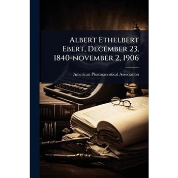 Albert Ethelbert Ebert, December 23, 1840-november 2, 1906