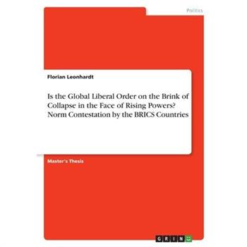 Is the Global Liberal Order on the Brink of Collapse in the Face of Rising Powers? Norm Contestation by the BRICS Countries