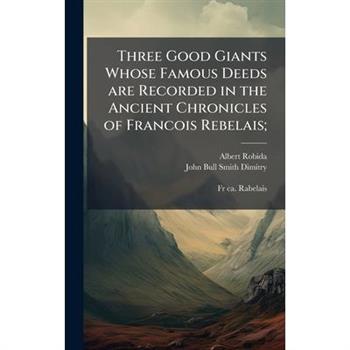 Three Good Giants Whose Famous Deeds are Recorded in the Ancient Chronicles of Francois Rebelais;