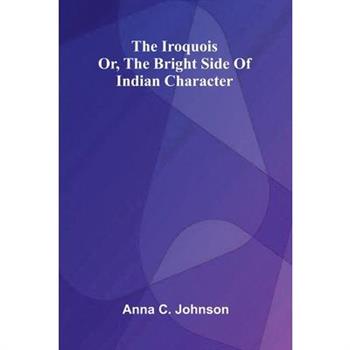 The Iroquois; Or, The Bright Side Of Indian Character