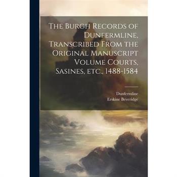The Burgh Records of Dunfermline, Transcribed From the Original Manuscript Volume Courts, Sasines, etc., 1488-1584