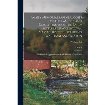 Family Memorials. Genealogies of the Families and Descendants of the Early Settlers of Watertown, Massachusetts, Including Waltham and Weston; to Which is Appended the Early History of the Town; Volum