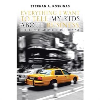 Everything I Want To Tell My Kids About Business, But I'll Be Dead By The Time They Ask