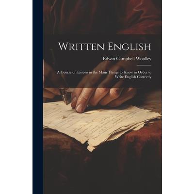 Written English; a Course of Lessons in the Main Things to Know in Order to Write English Correctly
