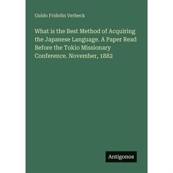 What is the Best Method of Acquiring the Japanese Language. A Paper Read Before the Tokio Missionary Conference. November, 1882