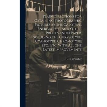 Plain Directions for Obtaining Photographic Pictures by the Calotype, Energiatype, and Other Processes on Paper, Including the Chrysotype, Cyanotype, Chromotype, Etc., Etc, With All the Latest Improve