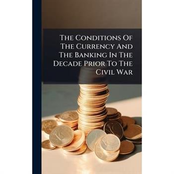 The Conditions Of The Currency And The Banking In The Decade Prior To The Civil War