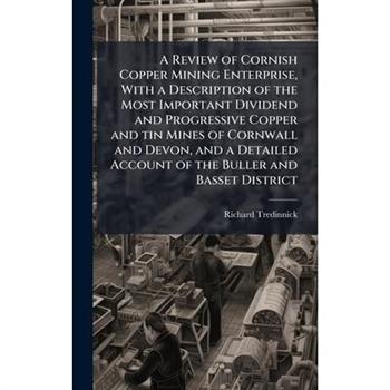 A Review of Cornish Copper Mining Enterprise, With a Description of the Most Important Dividend and Progressive Copper and tin Mines of Cornwall and Devon, and a Detailed Account of the Buller and Bas