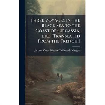 Three Voyages in the Black Sea to the Coast of Circassia, etc. [Translated From the French.]