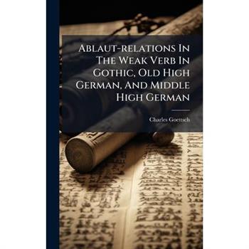 Ablaut-relations In The Weak Verb In Gothic, Old High German, And Middle High German
