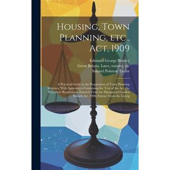 Housing, Town Planning, etc., act, 1909; a Practical Guide in the Preparation of Town Planning Schemes. With Appendices Containing the Text of the act, the Procedure Regulations, Extracts From the Ham