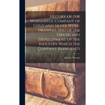 History of the Worshipful Company of Gold and Silver Wyre-drawers, and of the Origin and Development of the Industry Which the Company Represents