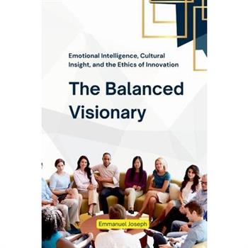 The Balanced Visionary, Emotional Intelligence, Cultural Insight, and the Ethics of Innovation
