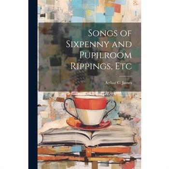 Songs of Sixpenny and Pupilroom Rippings, Etc