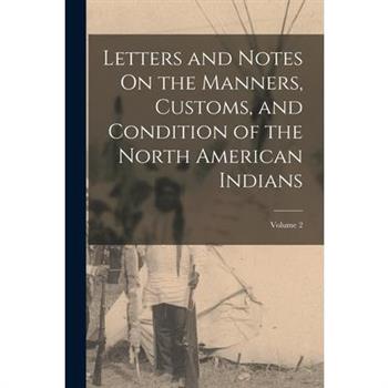 Letters and Notes On the Manners, Customs, and Condition of the North American Indians; Volume 2