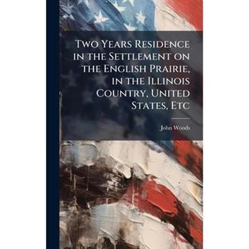 Two Years Residence in the Settlement on the English Prairie, in the Illinois Country, United States, Etc