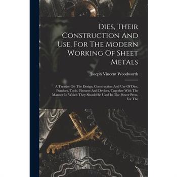 Dies, Their Construction And Use, For The Modern Working Of Sheet Metals