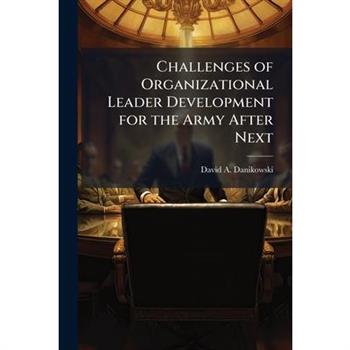 Challenges of Organizational Leader Development for the Army After Next