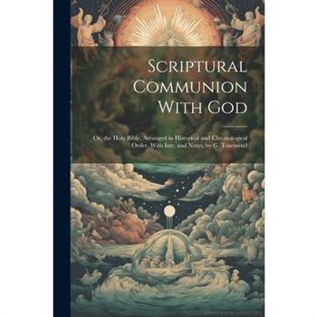 Scriptural Communion With God; Or, the Holy Bible, Arranged in Historical and Chronological Order, With Intr. and Notes, by G. Townsend