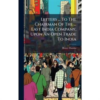 Letters ... To The Chairman Of The ... East India Company, Upon An Open Trade To India