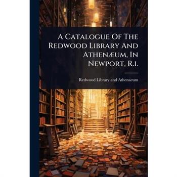 A Catalogue Of The Redwood Library And Athen?]um, In Newport, R.i.